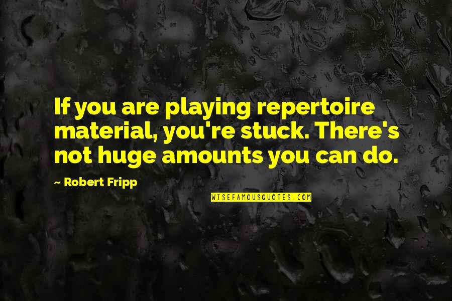 Fripp's Quotes By Robert Fripp: If you are playing repertoire material, you're stuck. Fripp's Quotes By Robert Fripp: If you are playing repertoire material, you're stuck.