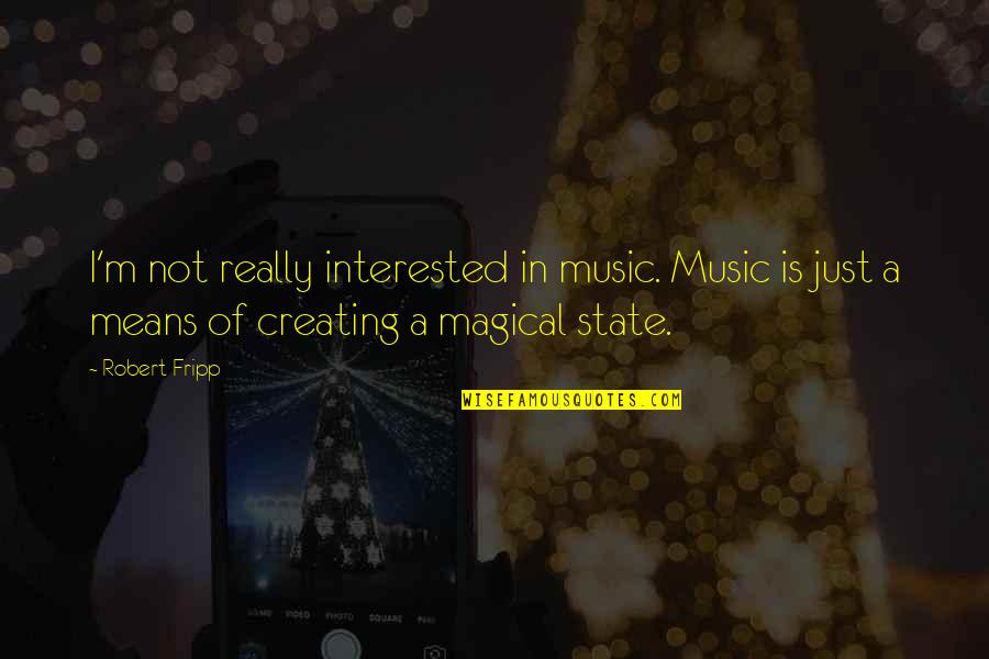 Fripp's Quotes By Robert Fripp: I'm not really interested in music. Music is Fripp's Quotes By Robert Fripp: I'm not really interested in music. Music is