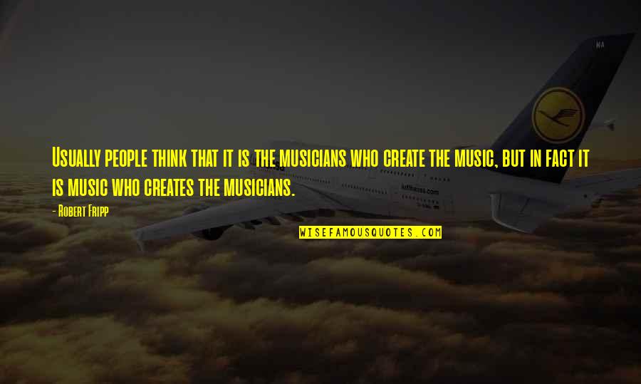 Fripp's Quotes By Robert Fripp: Usually people think that it is the musicians Fripp's Quotes By Robert Fripp: Usually people think that it is the musicians