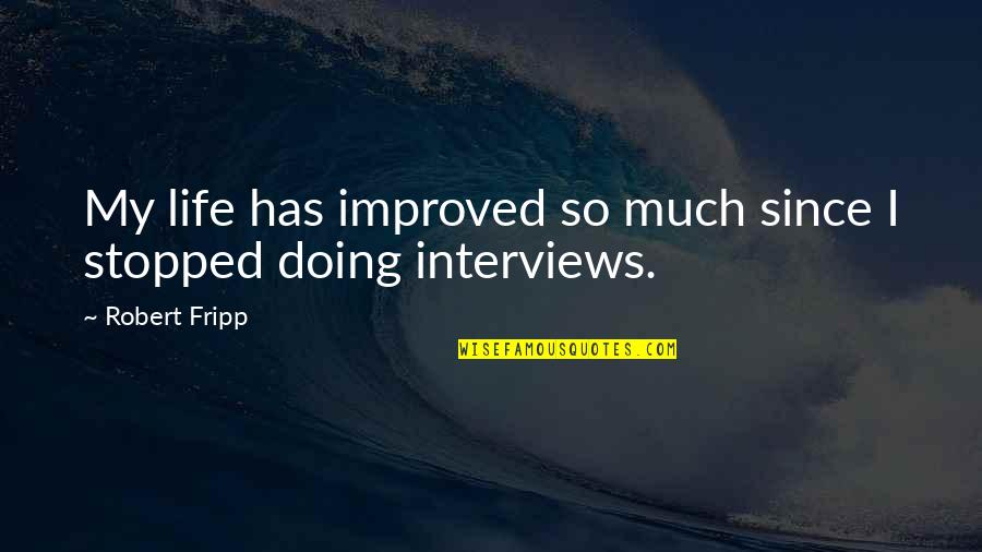 Fripp's Quotes By Robert Fripp: My life has improved so much since I