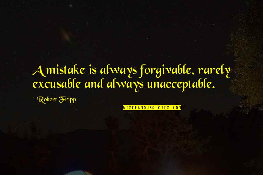 Fripp's Quotes By Robert Fripp: A mistake is always forgivable, rarely excusable and