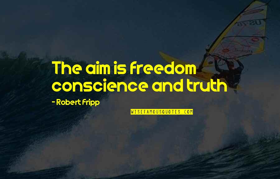 Fripp's Quotes By Robert Fripp: The aim is freedom conscience and truth Fripp's Quotes By Robert Fripp: The aim is freedom conscience and truth