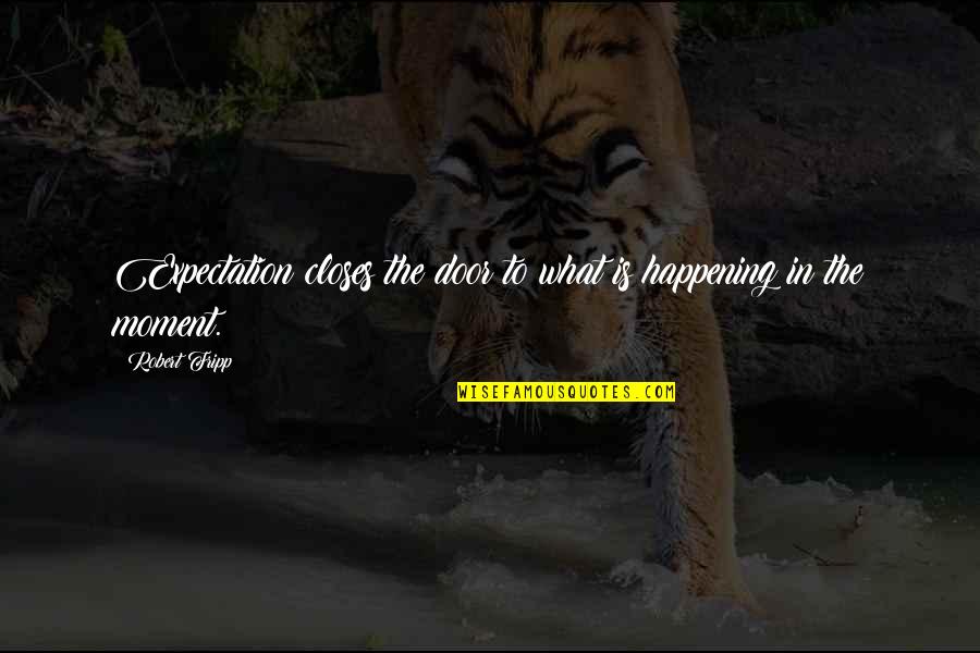 Fripp's Quotes By Robert Fripp: Expectation closes the door to what is happening
