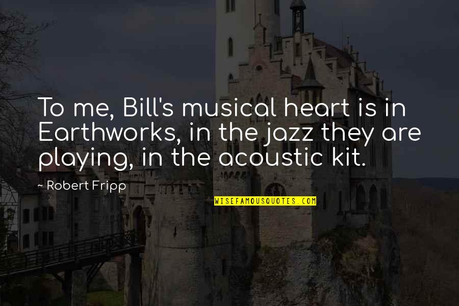 Fripp's Quotes By Robert Fripp: To me, Bill's musical heart is in Earthworks, Fripp's Quotes By Robert Fripp: To me, Bill's musical heart is in Earthworks,