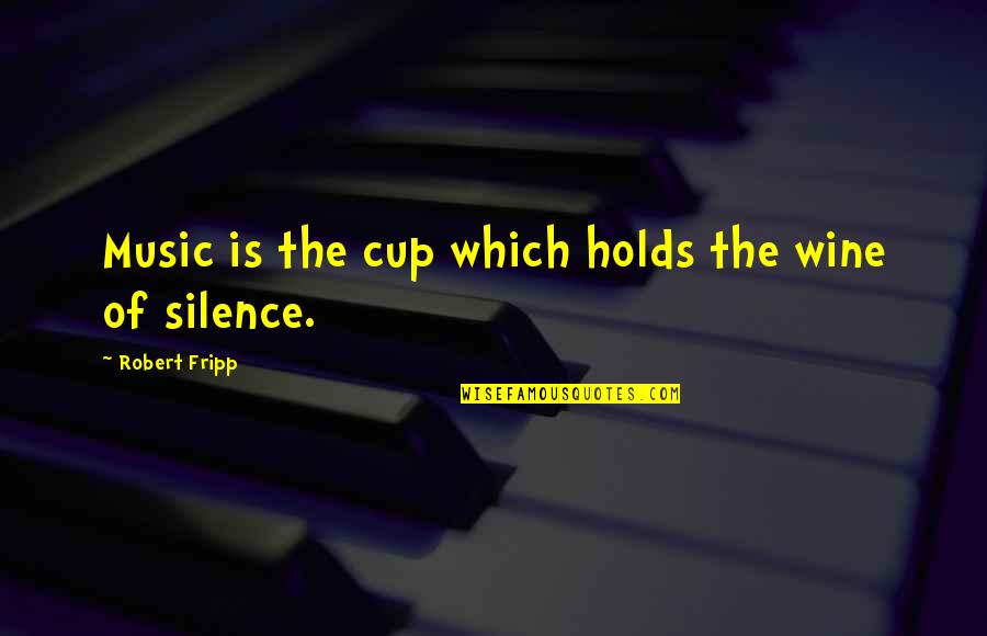 Fripp's Quotes By Robert Fripp: Music is the cup which holds the wine Fripp's Quotes By Robert Fripp: Music is the cup which holds the wine
