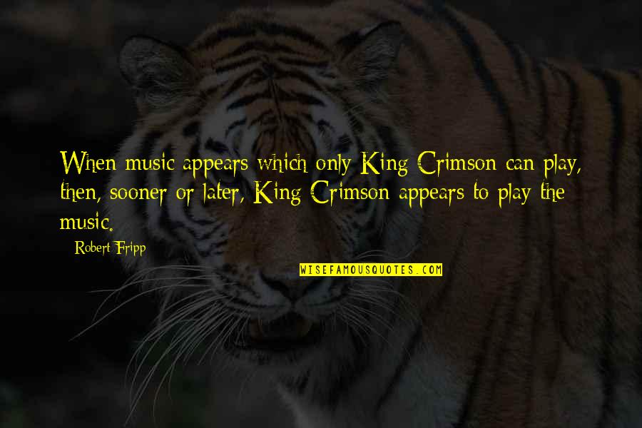 Fripp's Quotes By Robert Fripp: When music appears which only King Crimson can Fripp's Quotes By Robert Fripp: When music appears which only King Crimson can