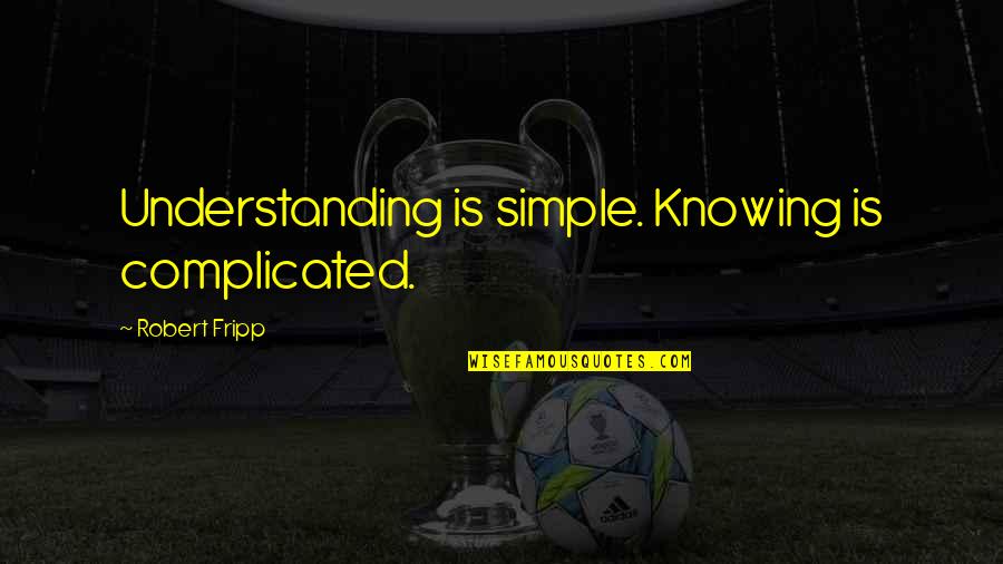 Fripp's Quotes By Robert Fripp: Understanding is simple. Knowing is complicated. Fripp's Quotes By Robert Fripp: Understanding is simple. Knowing is complicated.