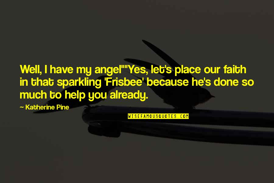 Frisbee Quotes By Katherine Pine: Well, I have my angel""Yes, let's place our