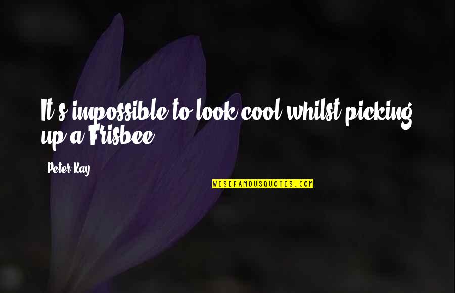 Frisbee Quotes By Peter Kay: It's impossible to look cool whilst picking up