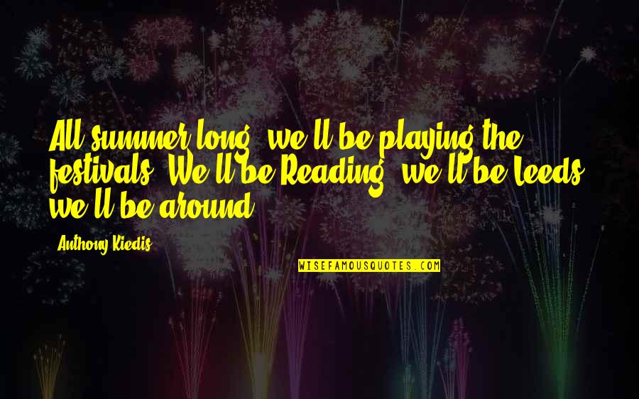 Frisbees Quotes By Anthony Kiedis: All summer long; we'll be playing the festivals.