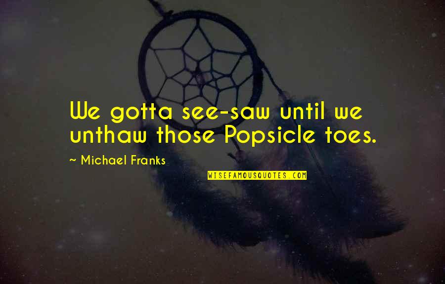 Frisbeetarian Quotes By Michael Franks: We gotta see-saw until we unthaw those Popsicle