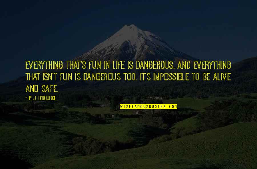 Friscan Quotes By P. J. O'Rourke: Everything that's fun in life is dangerous. And