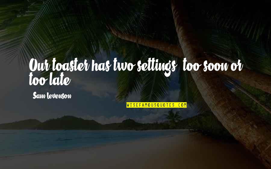 Frisch Auf Valley Quotes By Sam Levenson: Our toaster has two settings: too soon or Frisch Auf Valley Quotes By Sam Levenson: Our toaster has two settings: too soon or