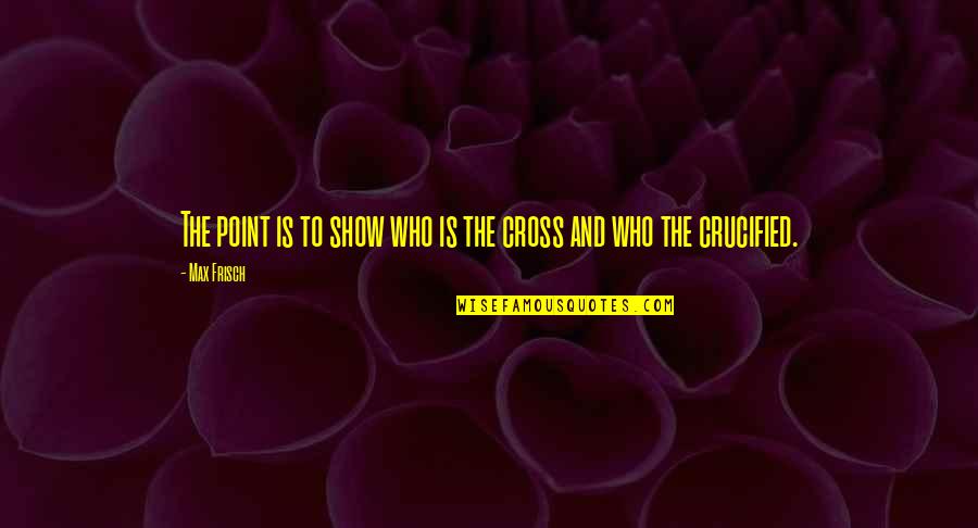 Frisch Quotes By Max Frisch: The point is to show who is the