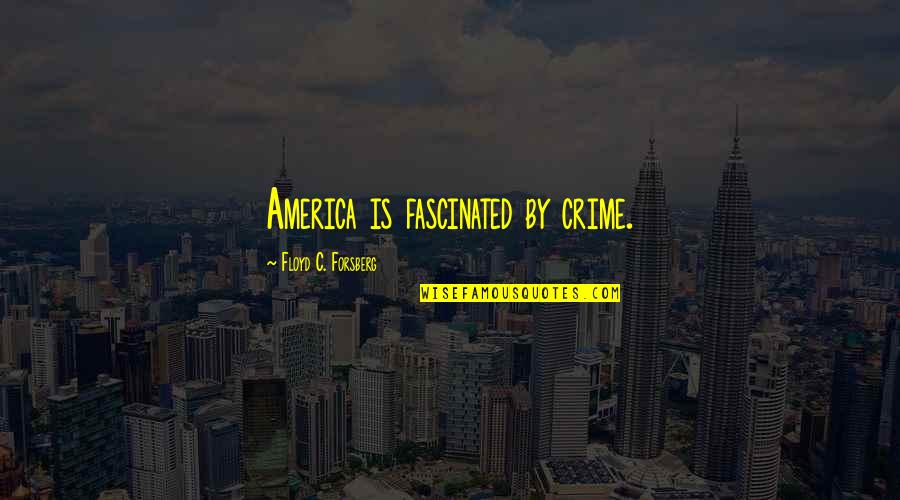 Frischkorn Controls Quotes By Floyd C. Forsberg: America is fascinated by crime.