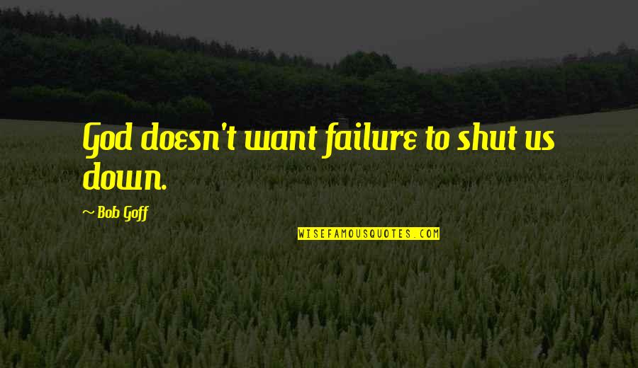 Friscia Flower Quotes By Bob Goff: God doesn't want failure to shut us down.