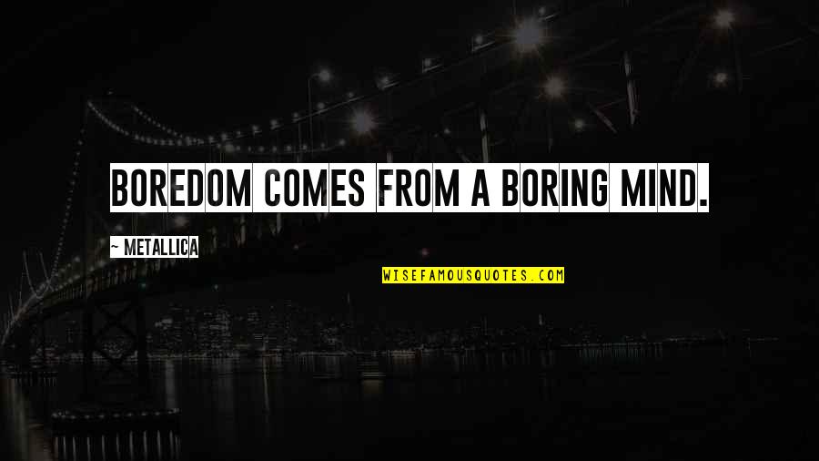 Friscia Fresh Quotes By Metallica: Boredom comes from a boring mind. Friscia Fresh Quotes By Metallica: Boredom comes from a boring mind.