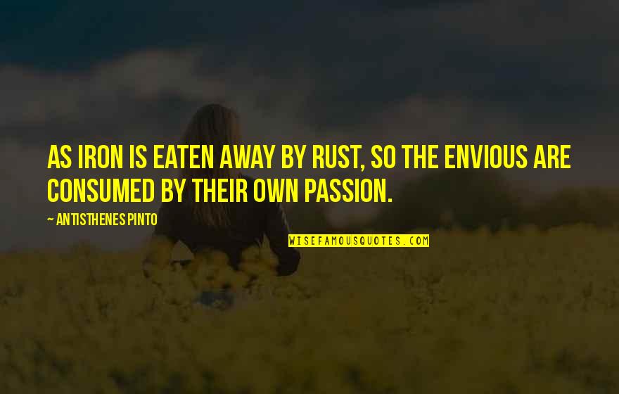 Friscia Ross Quotes By Antisthenes Pinto: As iron is eaten away by rust, so Friscia Ross Quotes By Antisthenes Pinto: As iron is eaten away by rust, so