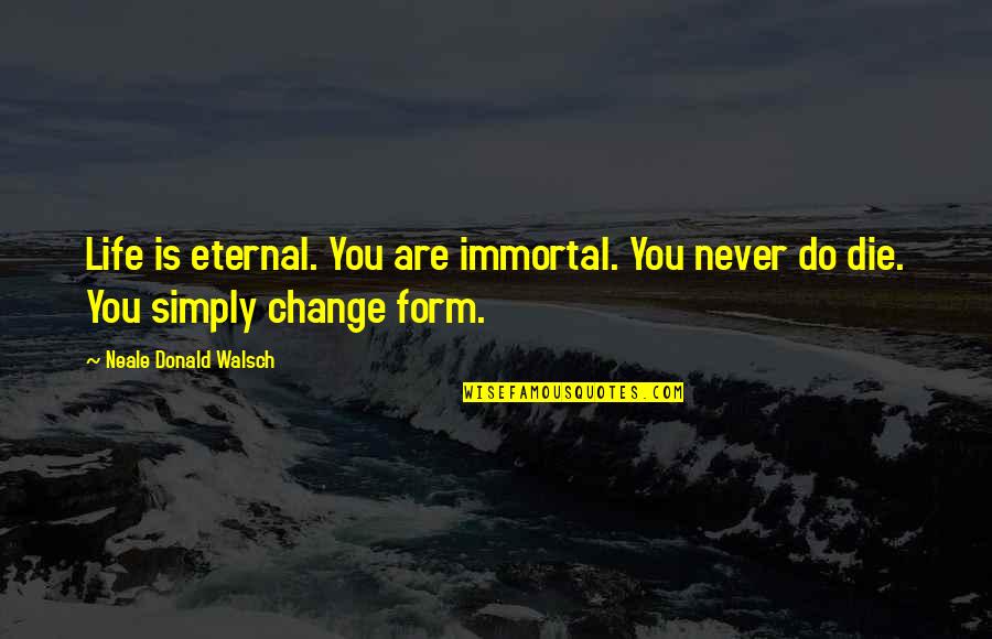 Friscia Ross Quotes By Neale Donald Walsch: Life is eternal. You are immortal. You never Friscia Ross Quotes By Neale Donald Walsch: Life is eternal. You are immortal. You never