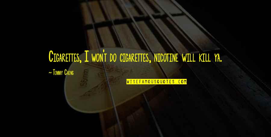 Friscia Ross Quotes By Tommy Chong: Cigarettes, I won't do cigarettes, nicotine will kill