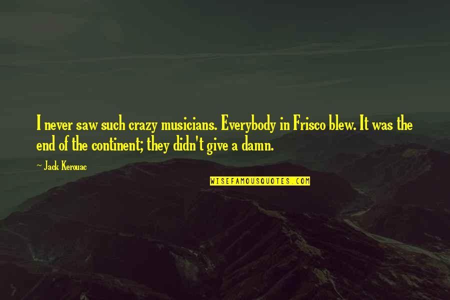 Frisco Quotes By Jack Kerouac: I never saw such crazy musicians. Everybody in