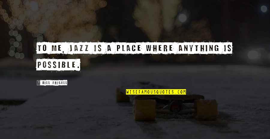 Frisell Quotes By Bill Frisell: To me, jazz is a place where anything