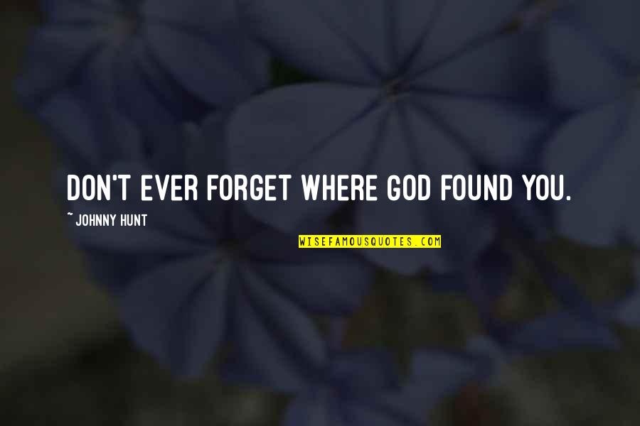 Frisians Association Quotes By Johnny Hunt: Don't ever forget where God found you.