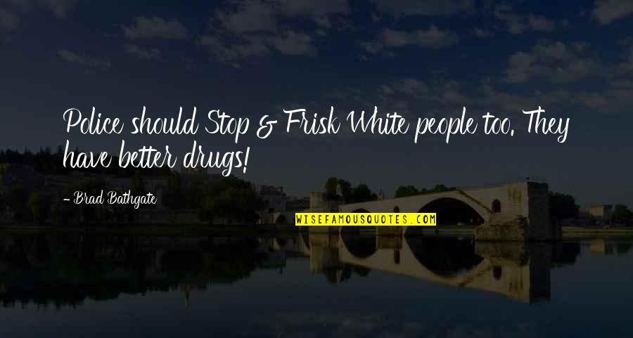 Frisk'd Quotes By Brad Bathgate: Police should Stop & Frisk White people too.