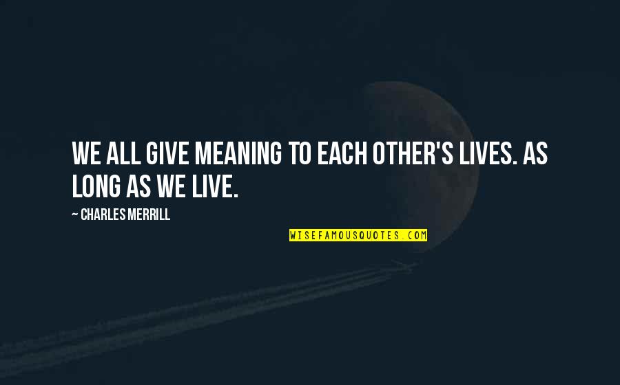 Frisking Frock Quotes By Charles Merrill: We all give meaning to each other's lives. Frisking Frock Quotes By Charles Merrill: We all give meaning to each other's lives.