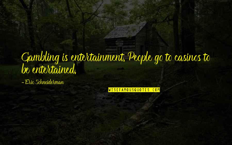 Friskito Quotes By Eric Schneiderman: Gambling is entertainment. People go to casinos to
