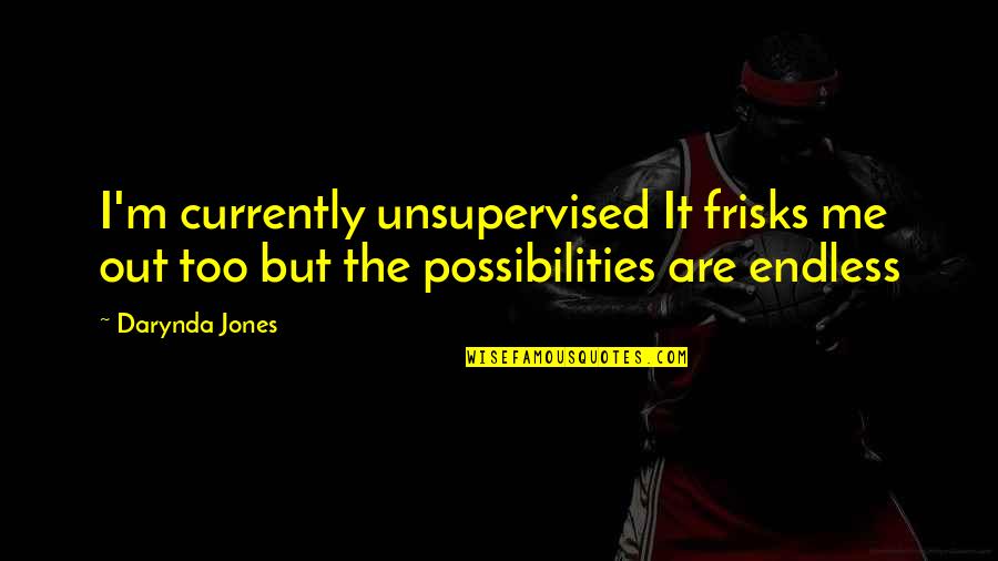 Frisks Quotes By Darynda Jones: I'm currently unsupervised It frisks me out too