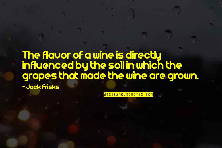 Frisks Quotes By Jack Frisks: The flavor of a wine is directly influenced Frisks Quotes By Jack Frisks: The flavor of a wine is directly influenced
