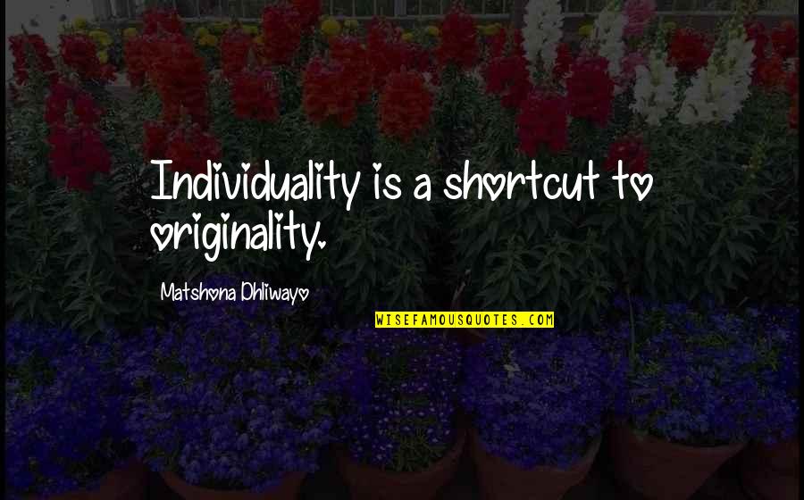 Frisks Shirt Quotes By Matshona Dhliwayo: Individuality is a shortcut to originality.