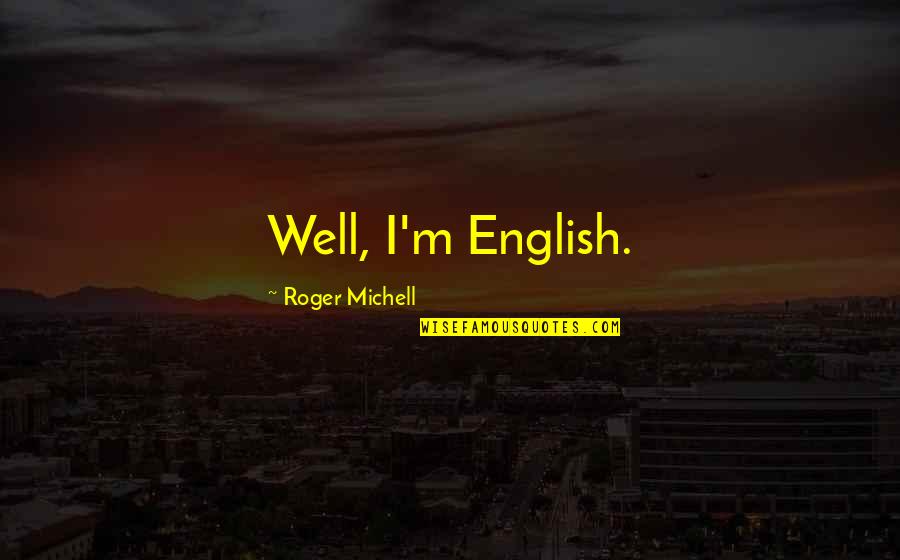 Frisks Tutu Quotes By Roger Michell: Well, I'm English. Frisks Tutu Quotes By Roger Michell: Well, I'm English.