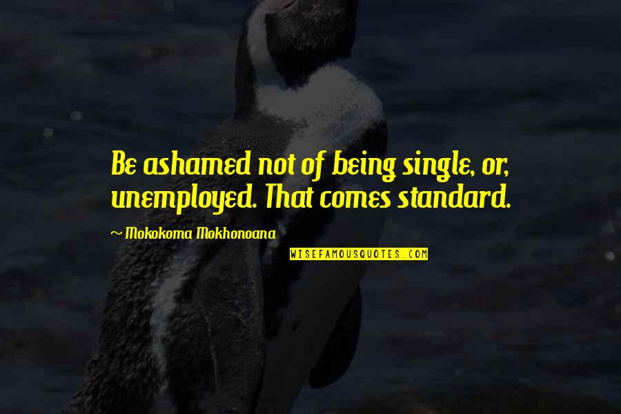Frisky Dingo Wendell Quotes By Mokokoma Mokhonoana: Be ashamed not of being single, or, unemployed.