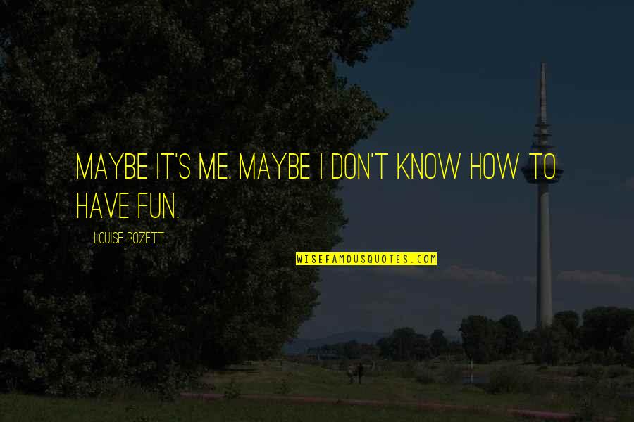 Frisquette Quotes By Louise Rozett: Maybe it's me. Maybe I don't know how Frisquette Quotes By Louise Rozett: Maybe it's me. Maybe I don't know how