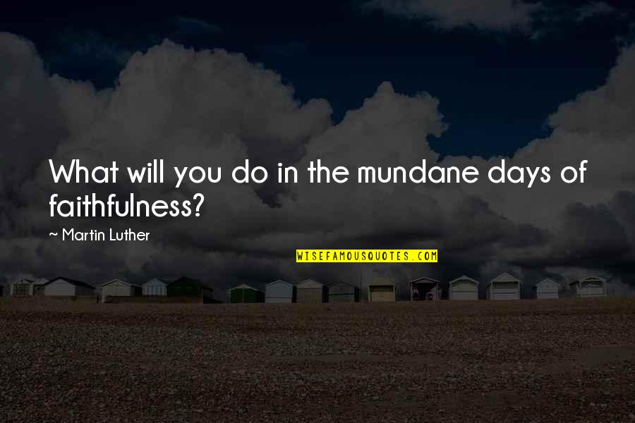Frisquette Quotes By Martin Luther: What will you do in the mundane days Frisquette Quotes By Martin Luther: What will you do in the mundane days