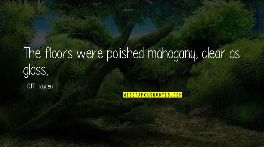 Frisson Wines Quotes By C.M. Hayden: The floors were polished mahogany, clear as glass, Frisson Wines Quotes By C.M. Hayden: The floors were polished mahogany, clear as glass,