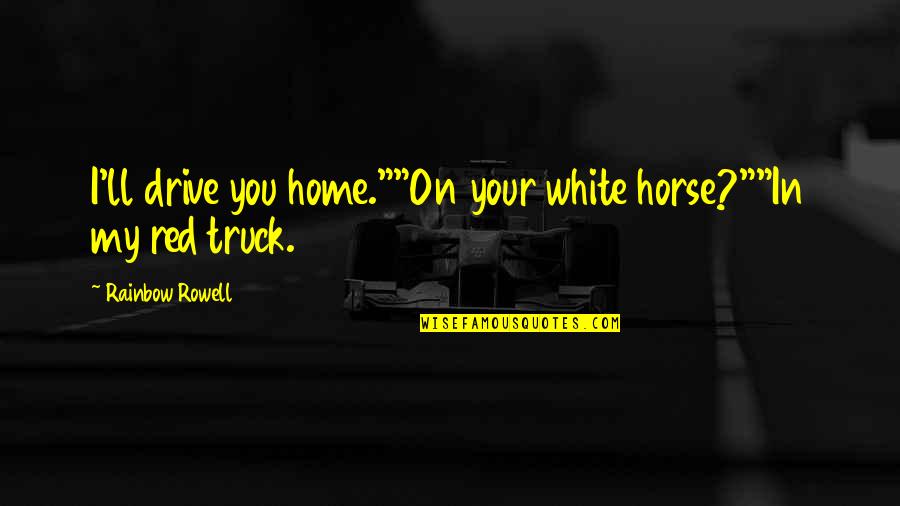 Frissonnement Quotes By Rainbow Rowell: I'll drive you home.""On your white horse?""In my