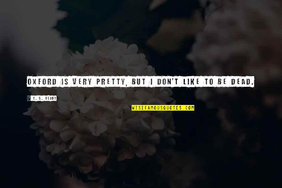 Frisst Translation Quotes By T. S. Eliot: Oxford is very pretty, but I don't like