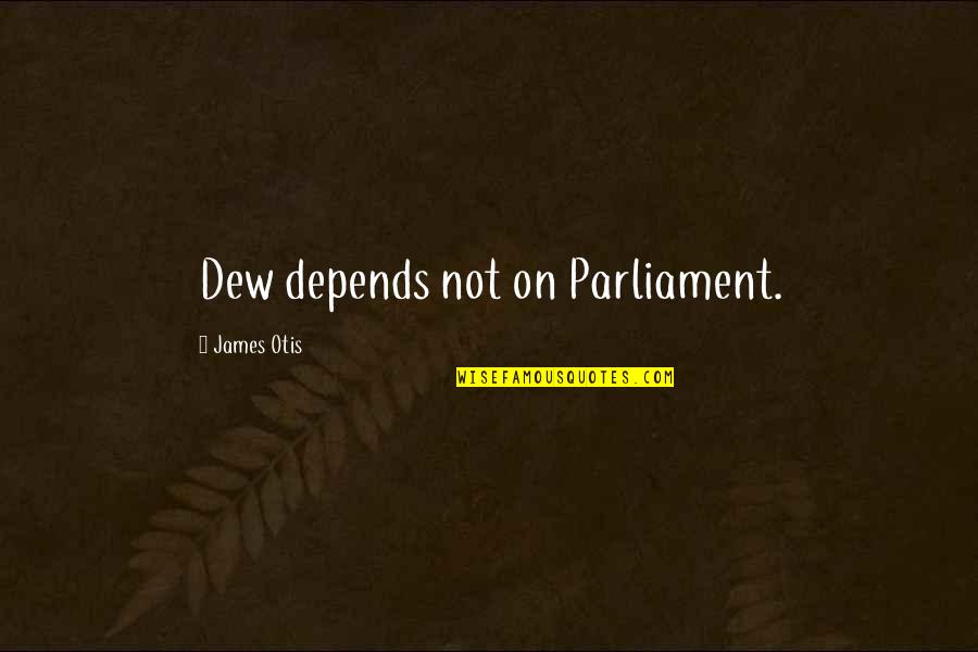 Frist Quotes By James Otis: Dew depends not on Parliament. Frist Quotes By James Otis: Dew depends not on Parliament.