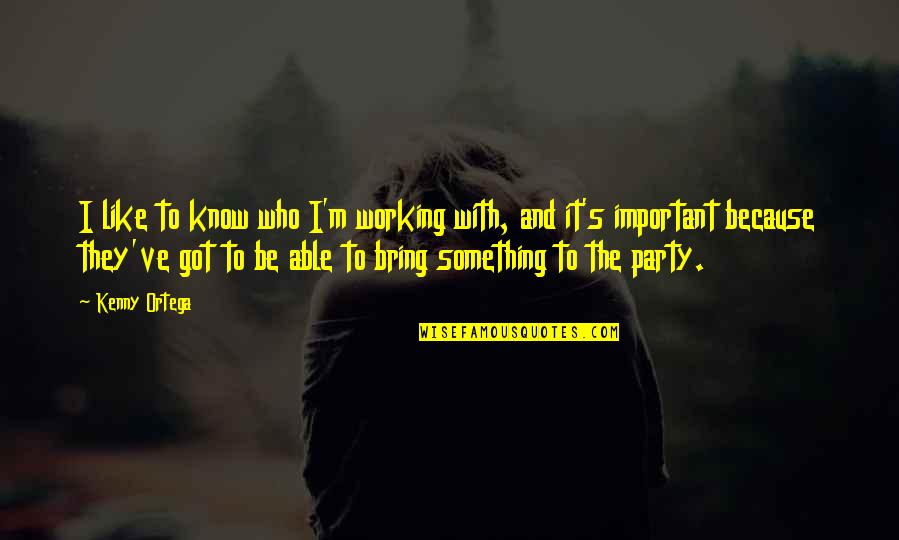 Friston House Quotes By Kenny Ortega: I like to know who I'm working with,