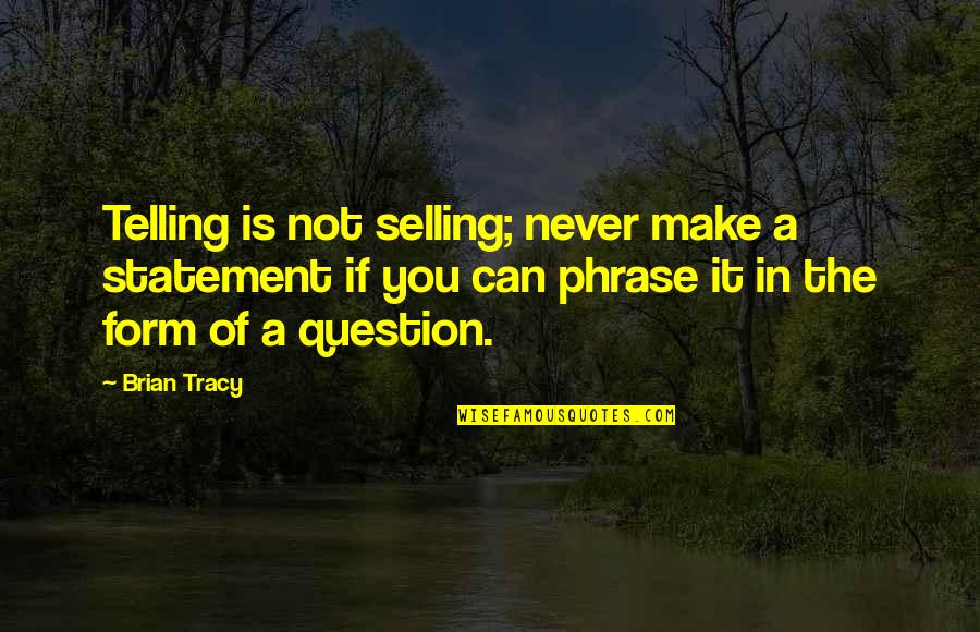 Friston Suffolk Quotes By Brian Tracy: Telling is not selling; never make a statement Friston Suffolk Quotes By Brian Tracy: Telling is not selling; never make a statement