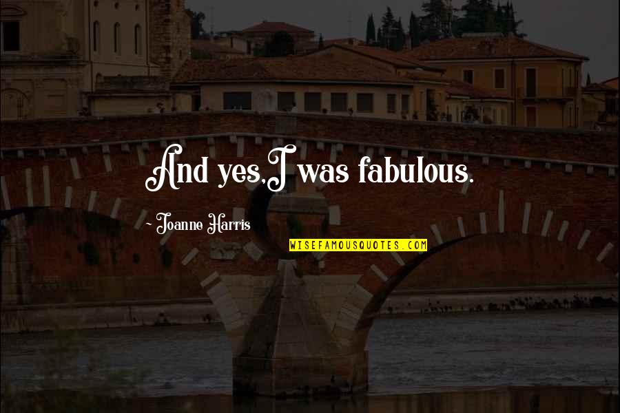 Friston Suffolk Quotes By Joanne Harris: And yes,I was fabulous. Friston Suffolk Quotes By Joanne Harris: And yes,I was fabulous.
