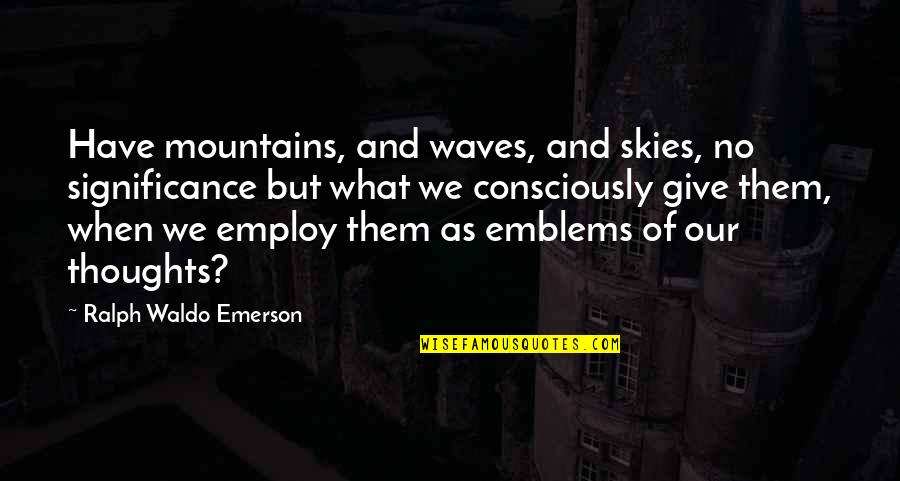 Fritando Rave Quotes By Ralph Waldo Emerson: Have mountains, and waves, and skies, no significance Fritando Rave Quotes By Ralph Waldo Emerson: Have mountains, and waves, and skies, no significance