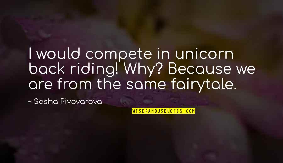 Fritcheys Farm Quotes By Sasha Pivovarova: I would compete in unicorn back riding! Why?