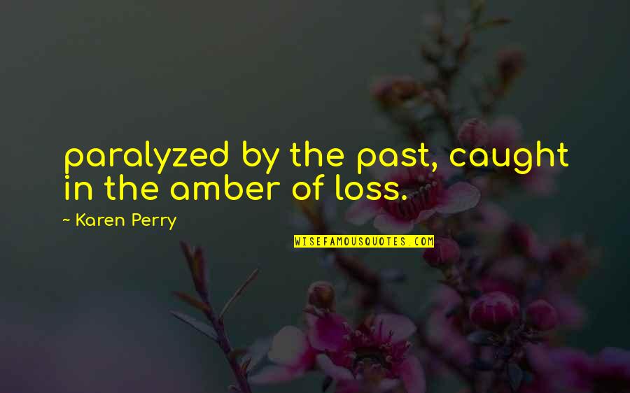 Fritella Quotes By Karen Perry: paralyzed by the past, caught in the amber Fritella Quotes By Karen Perry: paralyzed by the past, caught in the amber