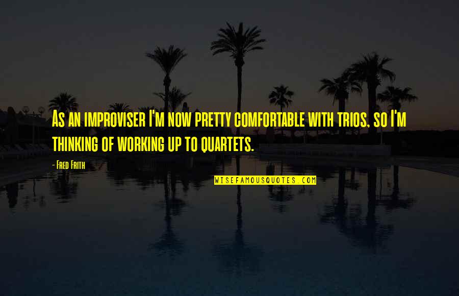 Frith Quotes By Fred Frith: As an improviser I'm now pretty comfortable with Frith Quotes By Fred Frith: As an improviser I'm now pretty comfortable with