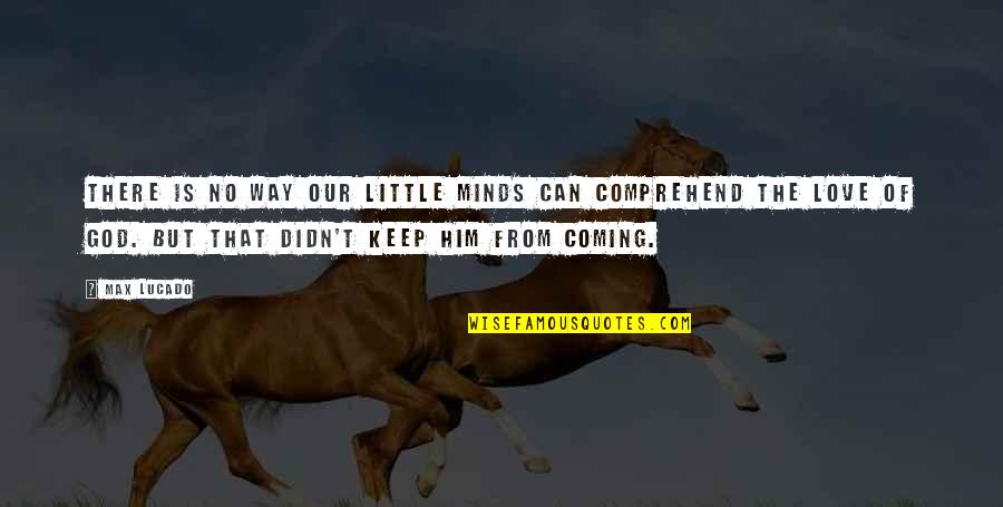 Fritillaries Quotes By Max Lucado: There is no way our little minds can Fritillaries Quotes By Max Lucado: There is no way our little minds can