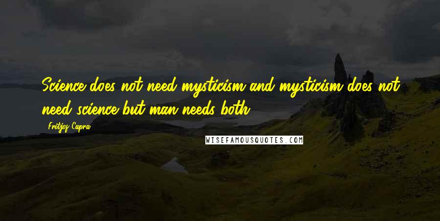 Fritjof Capra quotes: Science does not need mysticism and mysticism does not need science but man needs both.